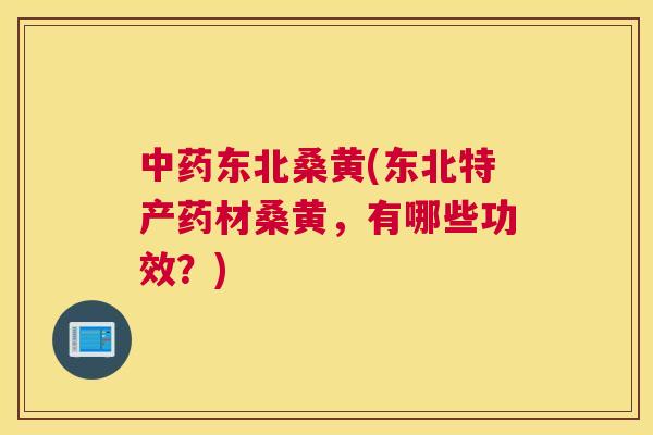 东北桑黄(东北特产药材桑黄,有哪些功效?) 东北桑黄(东北特产药材桑黄,有哪些功效?)