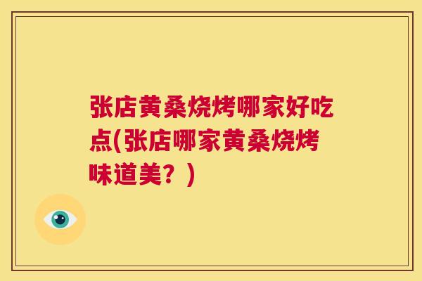 张店黄桑烧烤哪家好吃点(张店哪家黄桑烧烤味道美?) 张店黄桑烧烤哪家好吃点(张店哪家黄桑烧烤味道美?)
