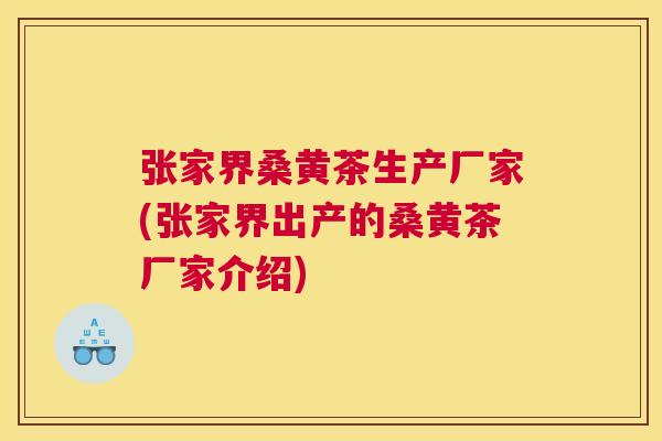 张家界桑黄茶生产厂家(张家界出产的桑黄茶厂家介绍) 张家界桑黄茶生产厂家(张家界出产的桑黄茶厂家介绍)