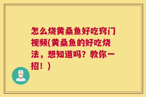 怎么烧黄桑鱼好吃窍门视频(黄桑鱼的好吃烧法,想知道吗?教你一招!) 怎么烧黄桑鱼好吃窍门视频(黄桑鱼的好吃烧法,想知道吗?教你一招!)
