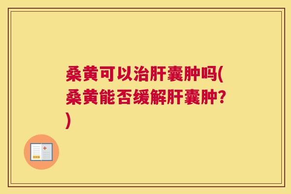 桑黄可以囊肿吗(桑黄能否缓解囊肿?) 桑黄可以囊肿吗(桑黄能否缓解囊肿?)