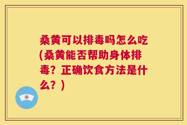 桑黄可以吗怎么吃(桑黄能否帮助身体?正确饮食方法是什么?) 桑黄可以吗怎么吃(桑黄能否帮助身体?正确饮食方法是什么?)