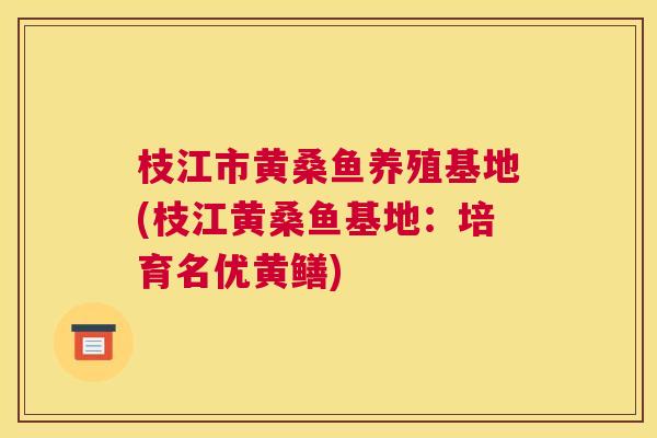 枝江市黄桑鱼养殖基地(枝江黄桑鱼基地:培育名优黄鳝) 枝江市黄桑鱼养殖基地(枝江黄桑鱼基地:培育名优黄鳝)