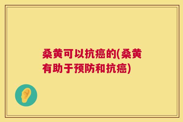 桑黄可以抗的(桑黄有助于和抗) 桑黄可以抗的(桑黄有助于和抗)