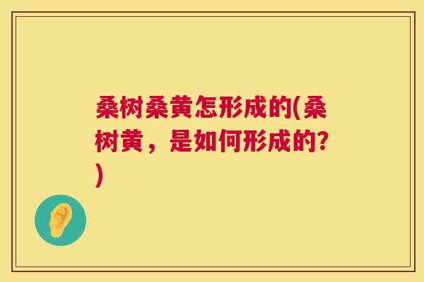桑树桑黄怎形成的(桑树黄,是如何形成的?) 桑树桑黄怎形成的(桑树黄,是如何形成的?)