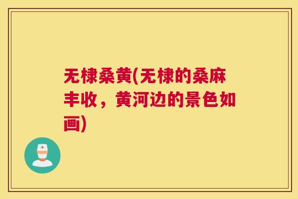 无棣桑黄(无棣的桑麻丰收,黄河边的景色如画) 无棣桑黄(无棣的桑麻丰收,黄河边的景色如画)