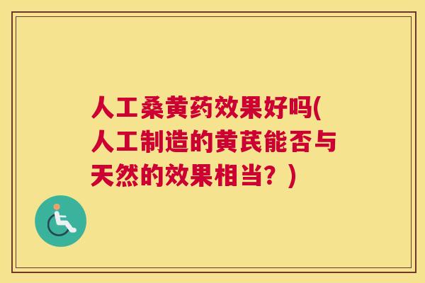 人工桑黄果好吗(人工制造的黄芪能否与天然的效果相当?) 人工桑黄果好吗(人工制造的黄芪能否与天然的效果相当?)