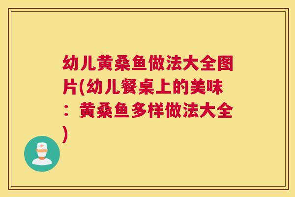 幼儿黄桑鱼做法大全图片(幼儿餐桌上的美味:黄桑鱼多样做法大全) 幼儿黄桑鱼做法大全图片(幼儿餐桌上的美味:黄桑鱼多样做法大全)