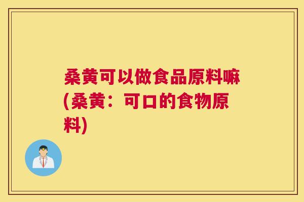 桑黄可以做食品原料嘛(桑黄:可口的食物原料) 桑黄可以做食品原料嘛(桑黄:可口的食物原料)