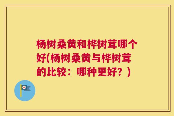 杨树桑黄和桦树茸哪个好(杨树桑黄与桦树茸的比较:哪种更好?) 杨树桑黄和桦树茸哪个好(杨树桑黄与桦树茸的比较:哪种更好?)