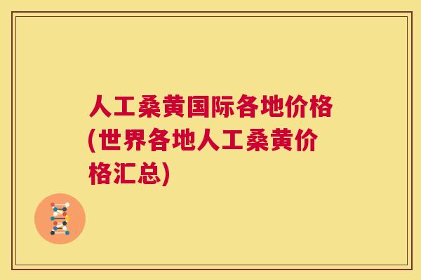 人工桑黄国际各地价格(世界各地人工桑黄价格汇总) 人工桑黄国际各地价格(世界各地人工桑黄价格汇总)