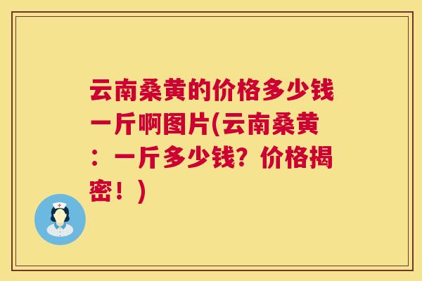 云南桑黄的价格多少钱一斤啊图片(云南桑黄:一斤多少钱?价格揭密!) 云南桑黄的价格多少钱一斤啊图片(云南桑黄:一斤多少钱?价格揭密!)