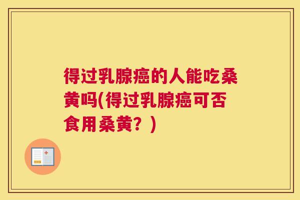 得过乳腺的人能吃桑黄吗(得过乳腺可否食用桑黄?) 得过乳腺的人能吃桑黄吗(得过乳腺可否食用桑黄?)