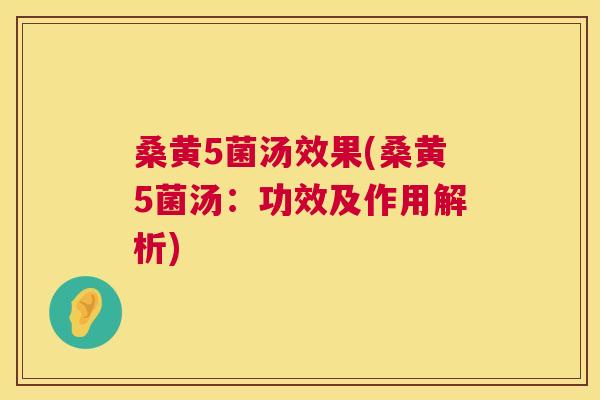 桑黄5菌汤效果(桑黄5菌汤:功效及作用解析) 桑黄5菌汤效果(桑黄5菌汤:功效及作用解析)