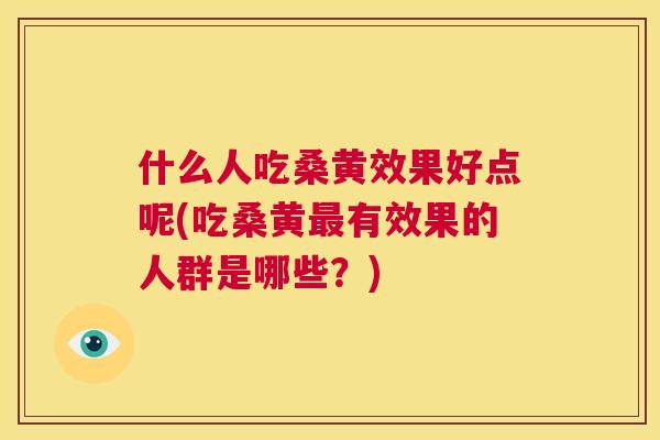 什么人吃桑黄效果好点呢(吃桑黄有效果的人群是哪些?) 什么人吃桑黄效果好点呢(吃桑黄有效果的人群是哪些?)