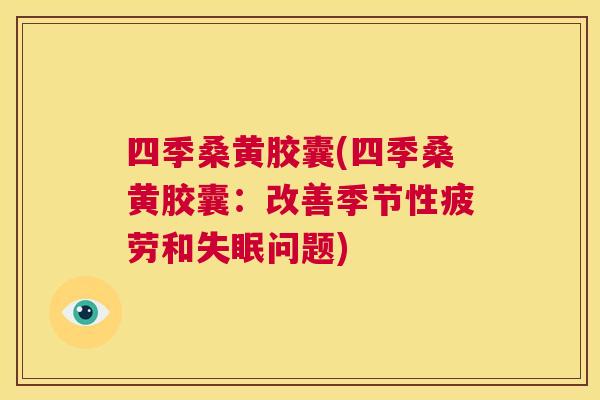 四季桑黄胶囊(四季桑黄胶囊：改善季节性疲劳和问题)