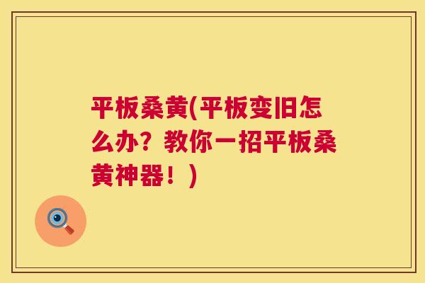 平板桑黄(平板变旧怎么办?教你一招平板桑黄神器!) 平板桑黄(平板变旧怎么办?教你一招平板桑黄神器!)