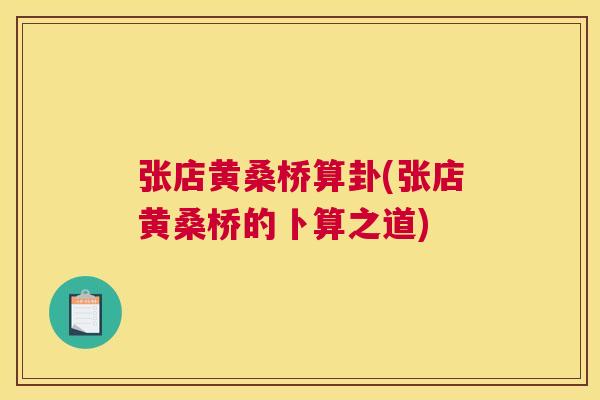 张店黄桑桥算卦(张店黄桑桥的卜算之道) 张店黄桑桥算卦(张店黄桑桥的卜算之道)