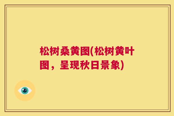松树桑黄图(松树黄叶图，呈现秋日景象)