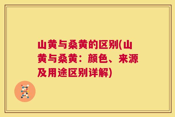 山黄与桑黄的区别(山黄与桑黄:颜色、来源及用途区别详解) 山黄与桑黄的区别(山黄与桑黄:颜色、来源及用途区别详解)