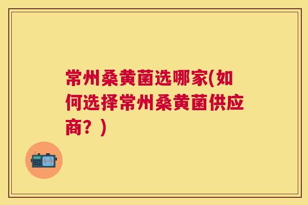 常州桑黄菌选哪家(如何选择常州桑黄菌供应商?) 常州桑黄菌选哪家(如何选择常州桑黄菌供应商?)