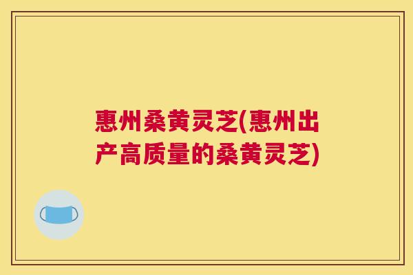 惠州桑黄灵芝(惠州出产高质量的桑黄灵芝) 惠州桑黄灵芝(惠州出产高质量的桑黄灵芝)
