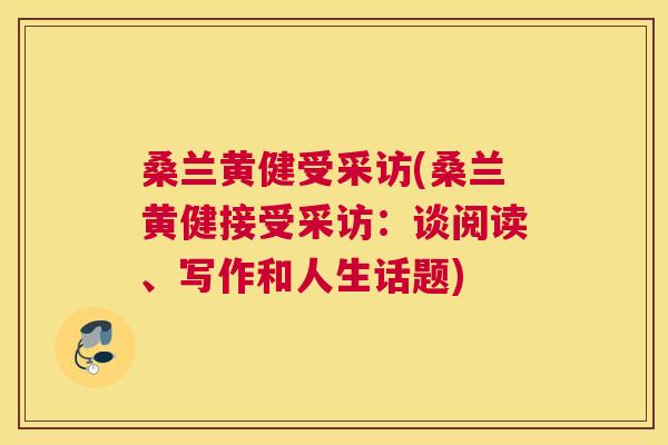 桑兰黄健受采访(桑兰黄健接受采访:谈阅读、写作和人生话题) 桑兰黄健受采访(桑兰黄健接受采访:谈阅读、写作和人生话题)