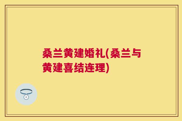 桑兰黄建婚礼(桑兰与黄建喜结连理)