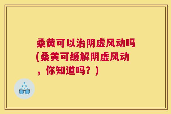 桑黄可以阴虚风动吗(桑黄可缓解阴虚风动,你知道吗?) 桑黄可以阴虚风动吗(桑黄可缓解阴虚风动,你知道吗?)
