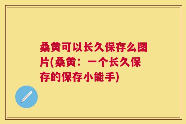 桑黄可以长久保存么图片(桑黄:一个长久保存的保存小能手) 桑黄可以长久保存么图片(桑黄:一个长久保存的保存小能手)
