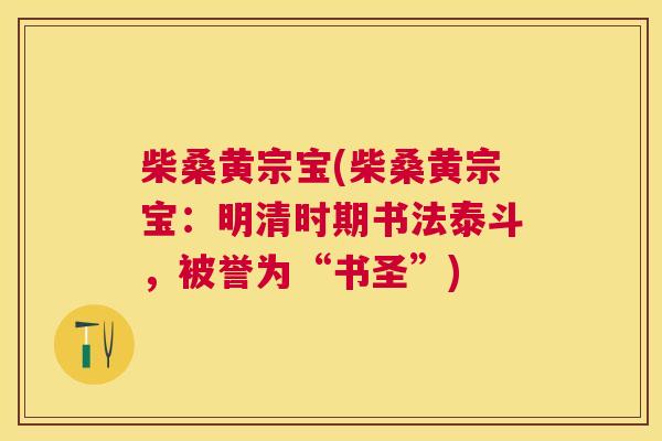 柴桑黄宗宝(柴桑黄宗宝:明清时期书法泰斗,被誉为“书圣”) 柴桑黄宗宝(柴桑黄宗宝:明清时期书法泰斗,被誉为“书圣”)