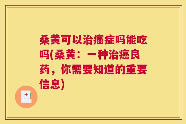 桑黄可以症吗能吃吗(桑黄:一种良药,你需要知道的重要信息) 桑黄可以症吗能吃吗(桑黄:一种良药,你需要知道的重要信息)
