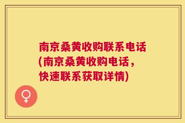 南京桑黄收购联系电话(南京桑黄收购电话，快速联系获取详情)