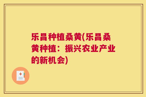 乐昌种植桑黄(乐昌桑黄种植:振兴农业产业的新机会) 乐昌种植桑黄(乐昌桑黄种植:振兴农业产业的新机会)