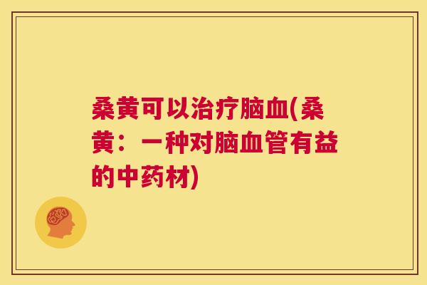 桑黄可以脑(桑黄:一种对脑有益的材) 桑黄可以脑(桑黄:一种对脑有益的材)