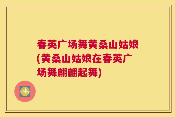 春英广场舞黄桑山姑娘(黄桑山姑娘在春英广场舞翩翩起舞) 春英广场舞黄桑山姑娘(黄桑山姑娘在春英广场舞翩翩起舞)