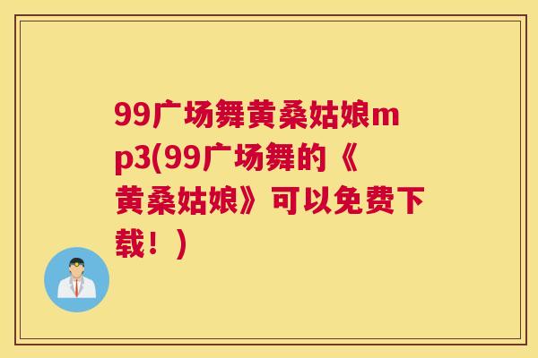 99广场舞黄桑姑娘mp3(99广场舞的《黄桑姑娘》可以免费下载!) 99广场舞黄桑姑娘mp3(99广场舞的《黄桑姑娘》可以免费下载!)