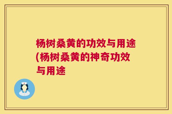 杨树桑黄的功效与用途(杨树桑黄的神奇功效与用途 杨树桑黄的功效与用途(杨树桑黄的神奇功效与用途