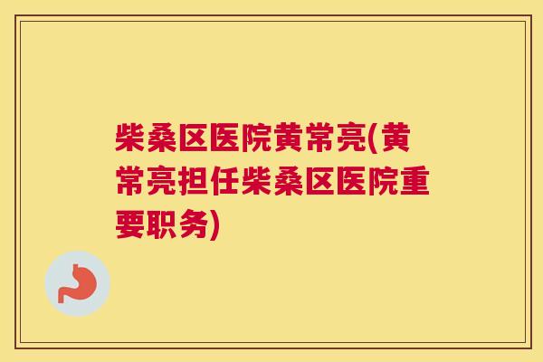 柴桑区医院黄常亮(黄常亮担任柴桑区医院重要职务) 柴桑区医院黄常亮(黄常亮担任柴桑区医院重要职务)