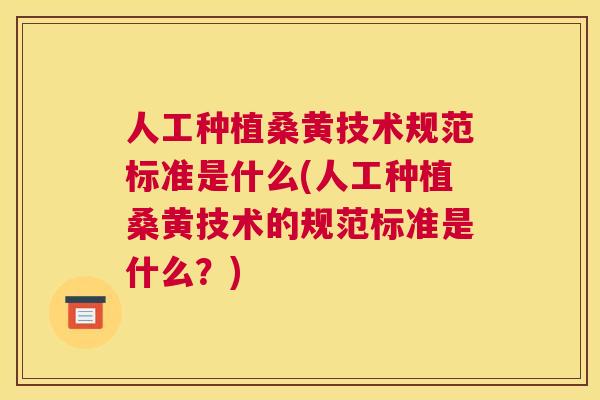 人工种植桑黄技术规范标准是什么(人工种植桑黄技术的规范标准是什么?) 人工种植桑黄技术规范标准是什么(人工种植桑黄技术的规范标准是什么?)