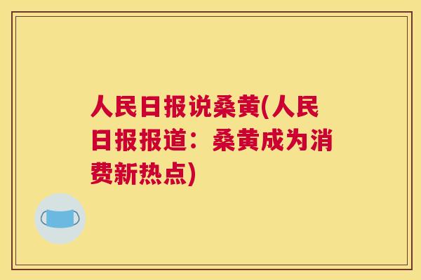 人民日报说桑黄(人民日报报道：桑黄成为消费新热点)