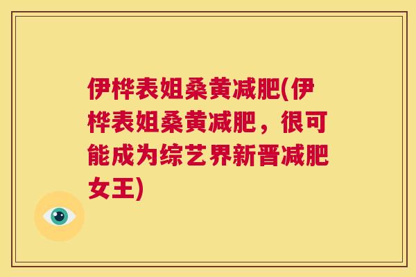 伊桦表姐桑黄(伊桦表姐桑黄,很可能成为综艺界新晋女王) 伊桦表姐桑黄(伊桦表姐桑黄,很可能成为综艺界新晋女王)