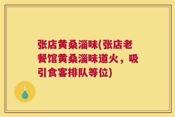 张店黄桑淄味(张店老餐馆黄桑淄味道火，吸引食客排队等位)