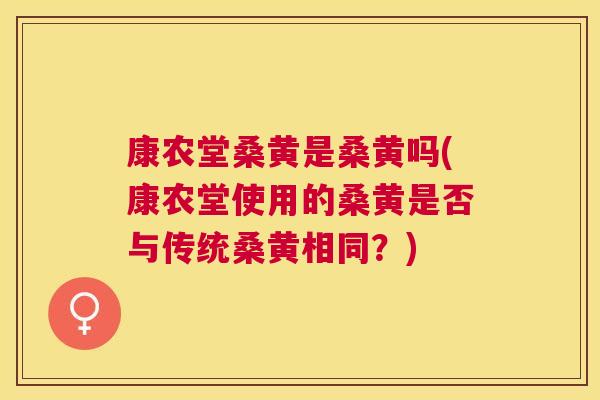 康农堂桑黄是桑黄吗(康农堂使用的桑黄是否与传统桑黄相同?) 康农堂桑黄是桑黄吗(康农堂使用的桑黄是否与传统桑黄相同?)