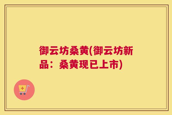 御云坊桑黄(御云坊新品：桑黄现已上市)