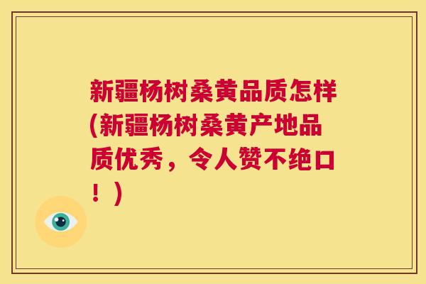 新疆杨树桑黄品质怎样(新疆杨树桑黄产地品质优秀,令人赞不绝口!) 新疆杨树桑黄品质怎样(新疆杨树桑黄产地品质优秀,令人赞不绝口!)