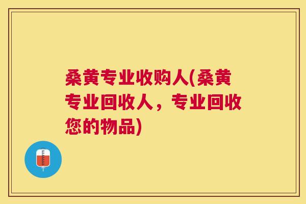 桑黄专业收购人(桑黄专业回收人,专业回收您的物品) 桑黄专业收购人(桑黄专业回收人,专业回收您的物品)