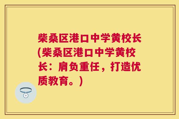 柴桑区港口中学黄校长(柴桑区港口中学黄校长:肩负重任,打造优质教育。) 柴桑区港口中学黄校长(柴桑区港口中学黄校长:肩负重任,打造优质教育。)