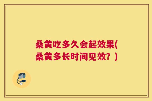 桑黄吃多久会起效果(桑黄多长时间见效?) 桑黄吃多久会起效果(桑黄多长时间见效?)