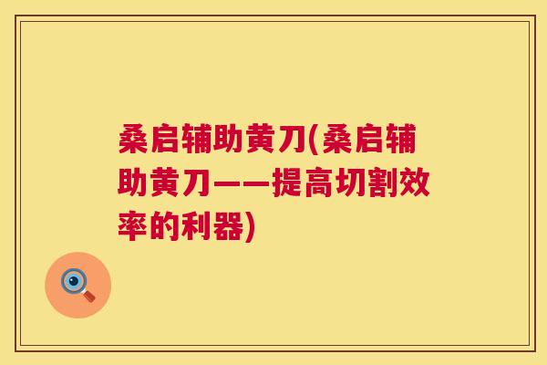 桑启辅助黄刀(桑启辅助黄刀——提高切割效率的利器) 桑启辅助黄刀(桑启辅助黄刀——提高切割效率的利器)